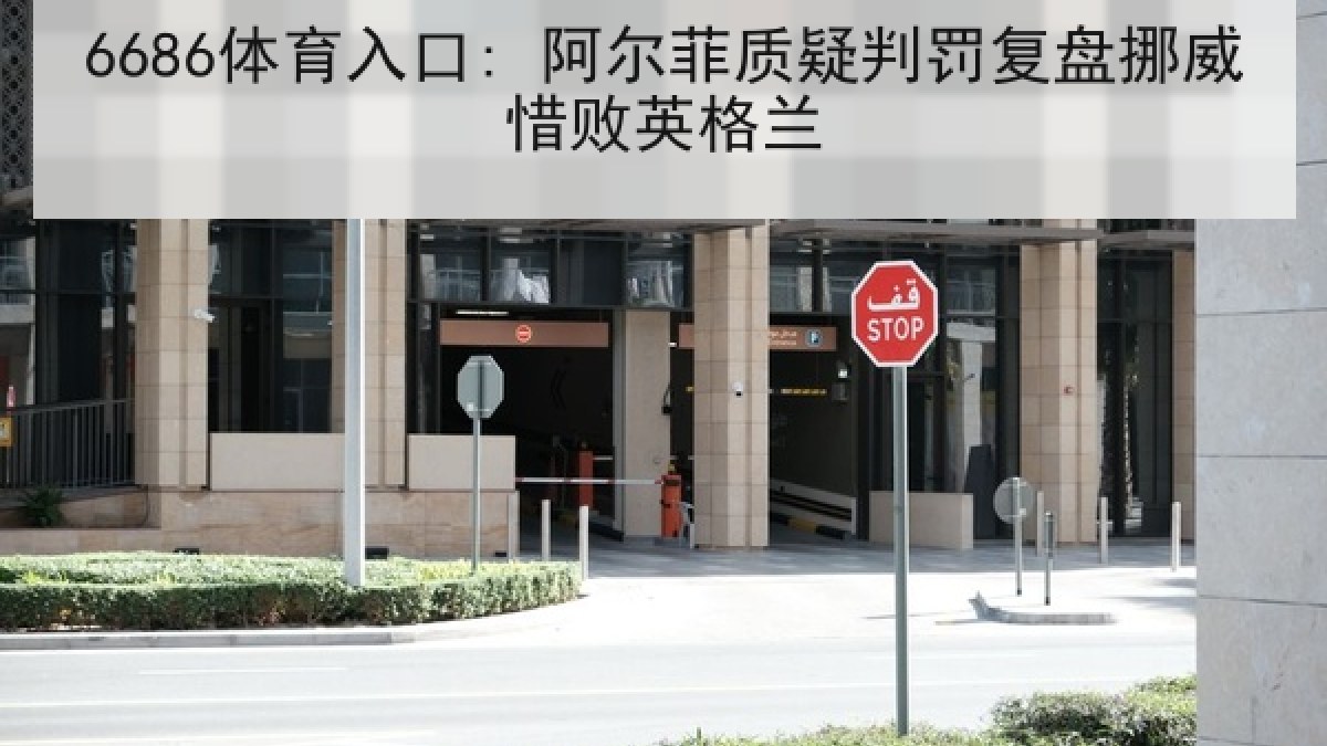 6686体育入口: 阿尔菲质疑判罚复盘挪威惜败英格兰 6686体育入口: 阿尔菲质疑判罚复盘挪威惜败英格兰