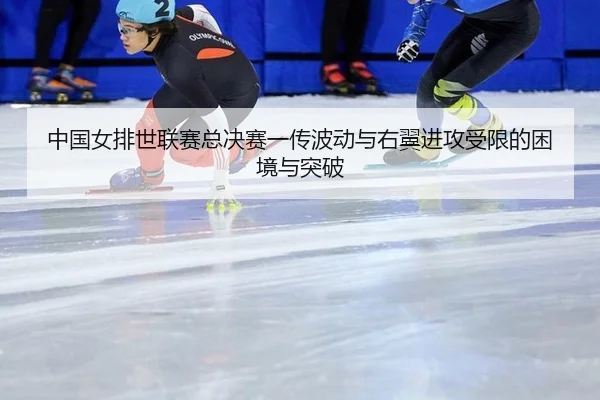 中国女排世联赛总决赛一传波动与右翼进攻受限的困境与突破