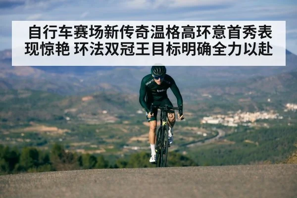 自行车赛场新传奇温格高环意首秀表现惊艳 环法双冠王目标明确全力以赴