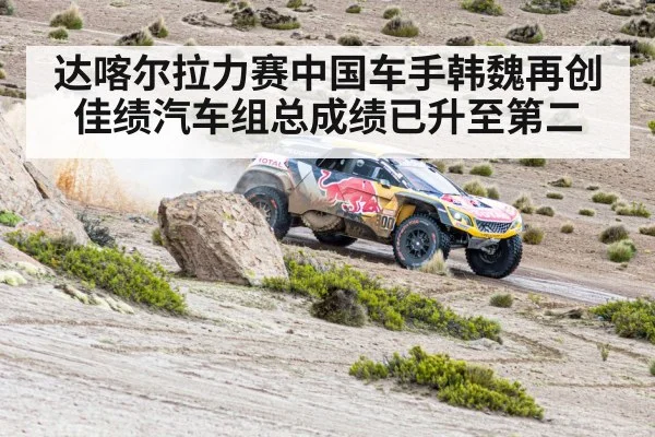 达喀尔拉力赛中国车手韩魏再创佳绩汽车组总成绩已升至第二