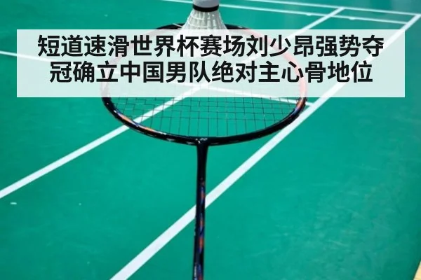 短道速滑世界杯赛场刘少昂强势夺冠确立中国男队绝对主心骨地位